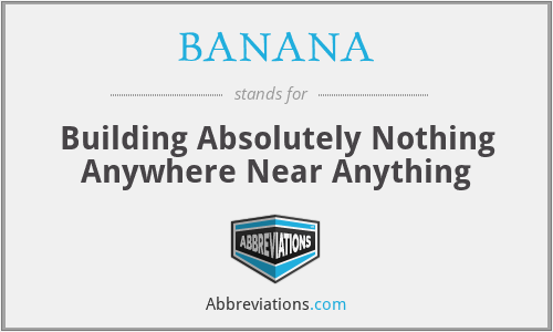 BANANA - Building Absolutely Nothing Anywhere Near Anything