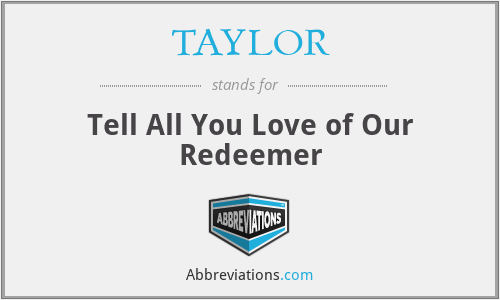 TAYLOR - Tell All You Love of Our Redeemer