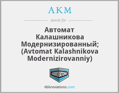 AKM - Автомат Калашникова Модернизированный; (Avtomat Kalashnikova Modernizirovanniy)