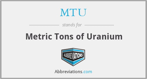 MTU - Metric Tons of Uranium