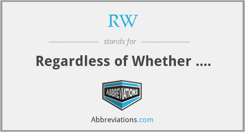 RW - Regardless of Whether ....