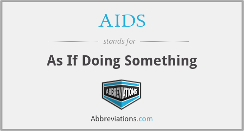 AIDS - As If Doing Something