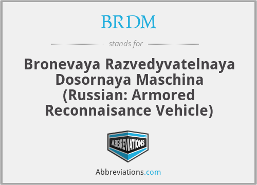 BRDM - Bronevaya Razvedyvatelnaya Dosornaya Maschina (Russian: Armored Reconnaisance Vehicle)
