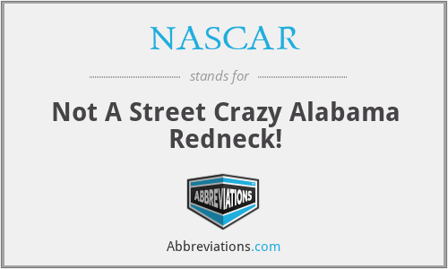NASCAR - Not A Street Crazy Alabama Redneck!