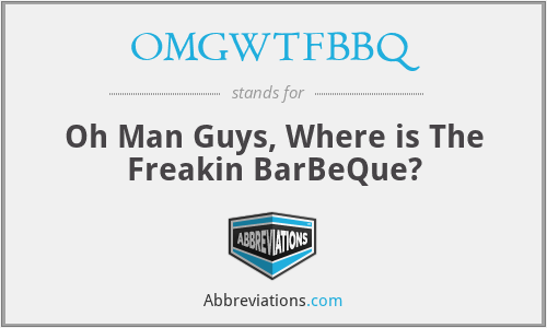 OMGWTFBBQ - Oh Man Guys, Where is The Freakin BarBeQue?