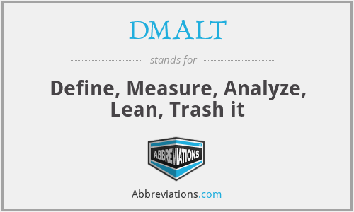 DMALT - Define, Measure, Analyze, Lean, Trash it