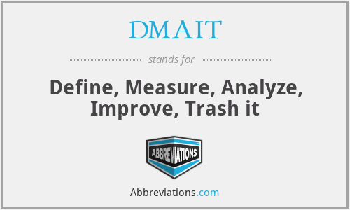 DMAIT - Define, Measure, Analyze, Improve, Trash it