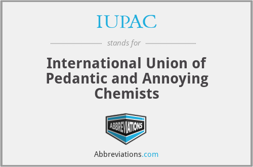 IUPAC - International Union of Pedantic and Annoying Chemists