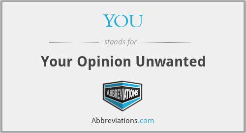 YOU - Your Opinion Unwanted