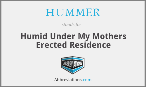 HUMMER - Humid Under My Mothers Erected Residence