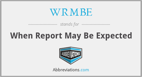 WRMBE - When Report May Be Expected