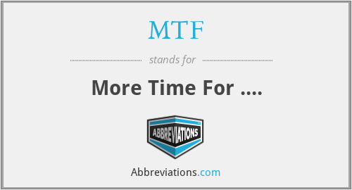 MTF - More Time For ....