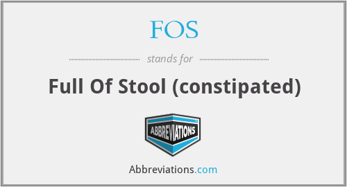 FOS - Full Of Stool (constipated)