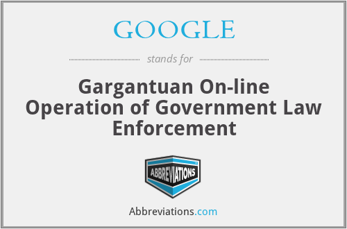 GOOGLE - Gargantuan On-line Operation of Government Law Enforcement