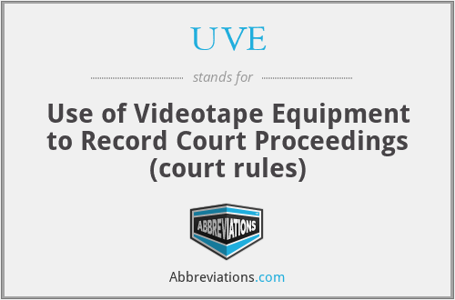 UVE - Use of Videotape Equipment to Record Court Proceedings (court rules)