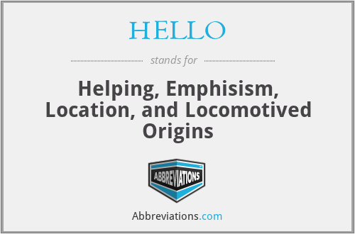 HELLO - Helping, Emphisism, Location, and Locomotived Origins