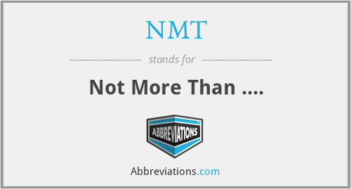 NMT - Not More Than ....
