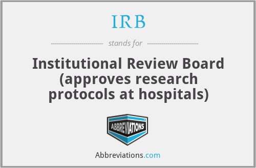 IRB - Institutional Review Board (approves research protocols at hospitals)