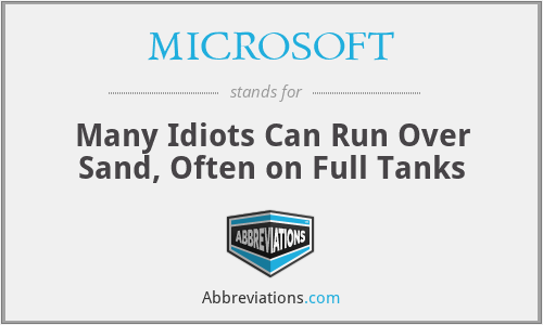 MICROSOFT - Many Idiots Can Run Over Sand, Often on Full Tanks