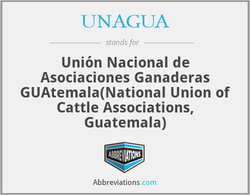 UNAGUA - Unión Nacional de Asociaciones Ganaderas GUAtemala(National Union of Cattle Associations, Guatemala)