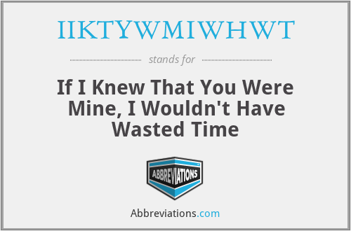 IIKTYWMIWHWT - If I Knew That You Were Mine, I Wouldn't Have Wasted Time
