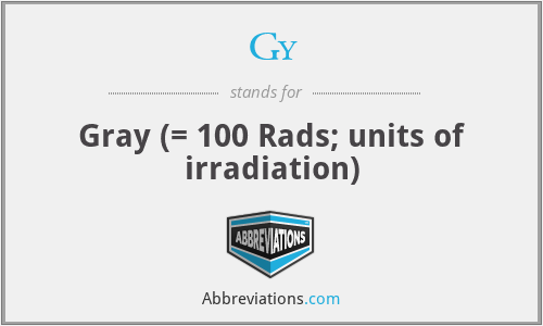 Gy - Gray (= 100 Rads; units of irradiation)