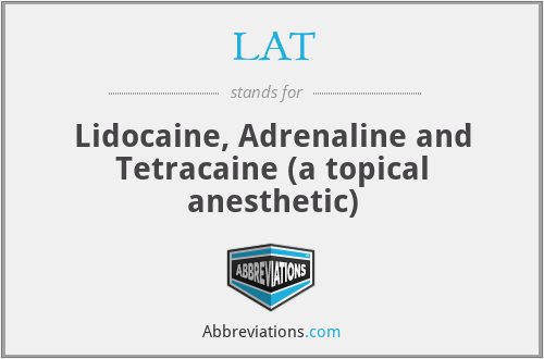 LAT - Lidocaine, Adrenaline and Tetracaine (a topical anesthetic)