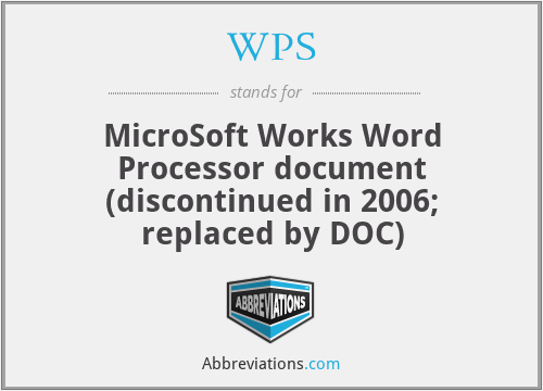 WPS - MicroSoft Works Word Processor document (discontinued in 2006; replaced by DOC)