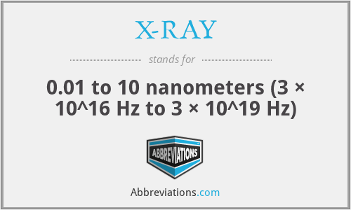 X-RAY - 0.01 to 10 nanometers (3 × 10^16 Hz to 3 × 10^19 Hz)