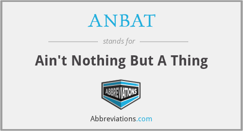 ANBAT - Ain't Nothing But A Thing