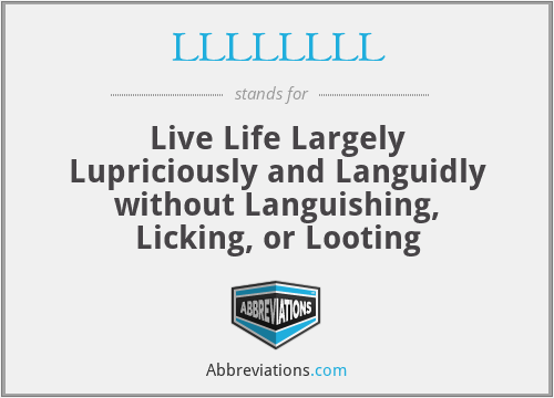 LLLLLLLL - Live Life Largely Lupriciously and Languidly without Languishing, Licking, or Looting