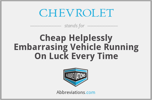 CHEVROLET - Cheap Helplessly Embarrasing Vehicle Running On Luck Every Time