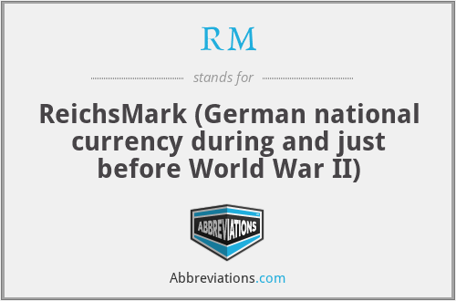 RM - ReichsMark (German national currency during and just before World War II)