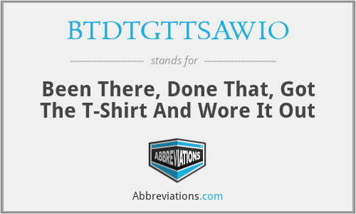 BTDTGTTSAWIO - Been There, Done That, Got The T-Shirt And Wore It Out