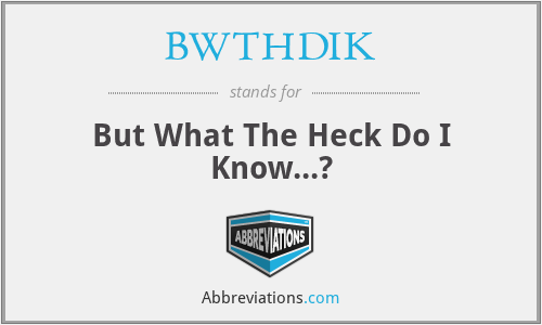 BWTHDIK - But What The Heck Do I Know...?