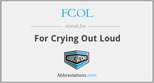 FCOL - For Crying Out Loud