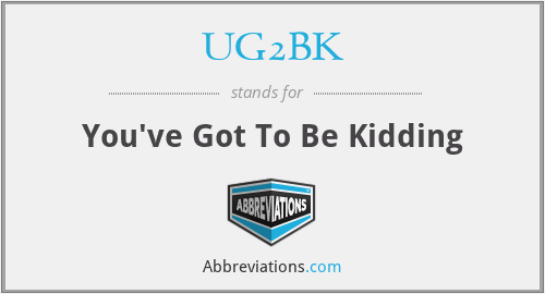UG2BK - You've Got To Be Kidding