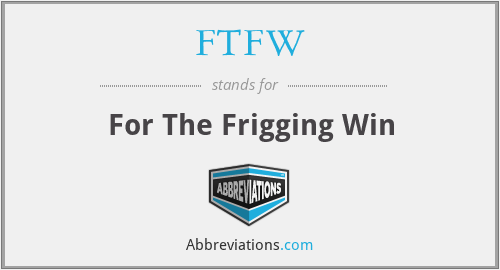 FTFW - For The Frigging Win