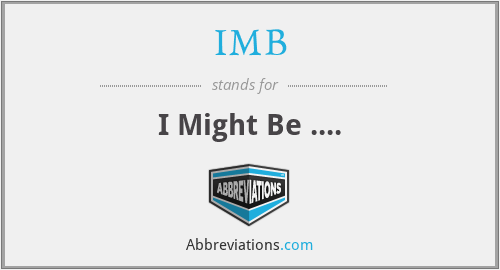 IMB - I Might Be ....