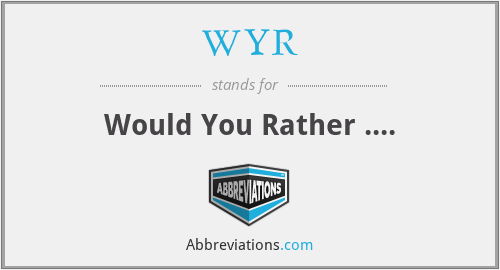 WYR - Would You Rather ....