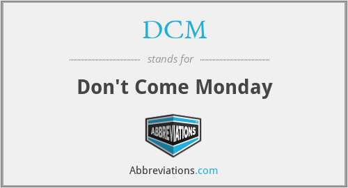 DCM - Don't Come Monday