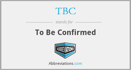 TBC - To Be Confirmed