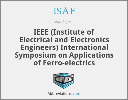 ISAF - IEEE (Institute of Electrical and Electronics Engineers) International Symposium on Applications of Ferro-electrics