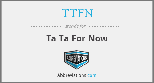 TTFN - Ta Ta For Now