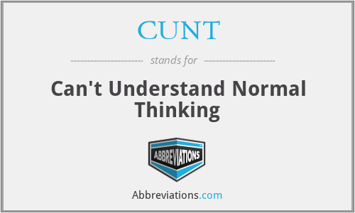 CUNT - Can't Understand Normal Thinking