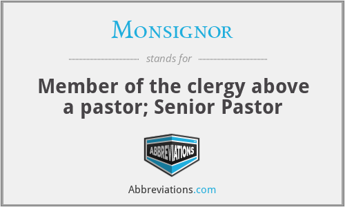 Monsignor - Member of the clergy above a pastor; Senior Pastor