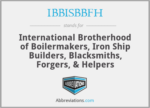 IBBISBBFH - International Brotherhood of Boilermakers, Iron Ship Builders, Blacksmiths, Forgers, & Helpers