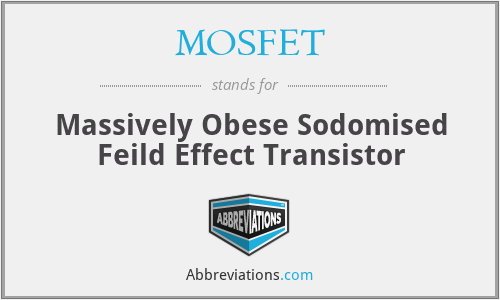 MOSFET - Massively Obese Sodomised Feild Effect Transistor
