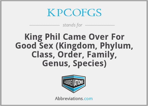 KPCOFGS - King Phil Came Over For Good Sex (Kingdom, Phylum, Class, Order, Family, Genus, Species)