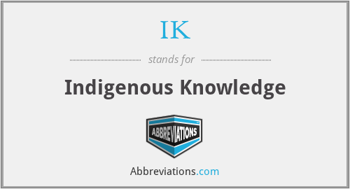 IK - Indigenous Knowledge